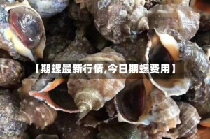 【期螺最新行情,今日期螺费用】