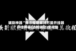 辅助神器“微乐福建麻将万能开挂器”开挂神器{透视辅助}全揭秘