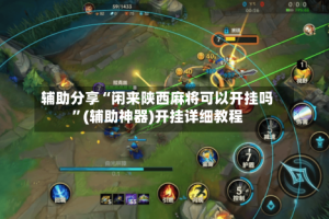 辅助分享“闲来陕西麻将可以开挂吗”(辅助神器)开挂详细教程