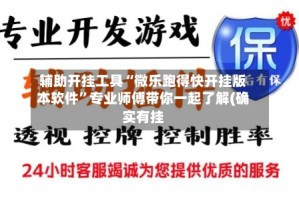 辅助开挂工具“微乐跑得快开挂版本软件”专业师傅带你一起了解(确实有挂
