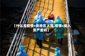 【什么是疫情c类地区人员,疫情c类人员严重吗】