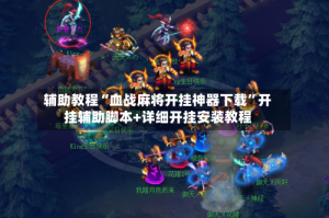 辅助教程“血战麻将开挂神器下载”开挂辅助脚本+详细开挂安装教程