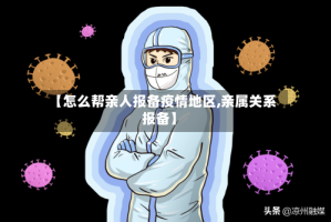 【怎么帮亲人报备疫情地区,亲属关系报备】