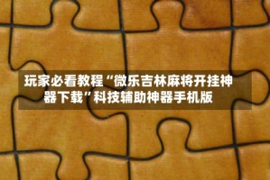 玩家必看教程“微乐吉林麻将开挂神器下载”科技辅助神器手机版