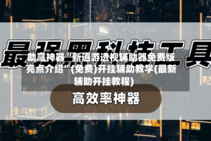 助赢神器“新道游透视辅助器免费版亮点介绍”(免费)开挂辅助教学(最新辅助开挂教程)