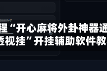 实操教程“开心麻将外卦神器通用版”+透视挂”开挂辅助软件教程