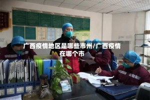 广西疫情地区是哪些市州/广西疫情在哪个市
