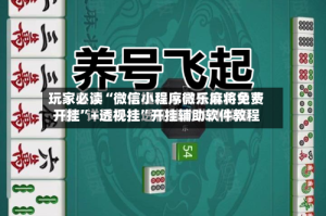 玩家必读“微信小程序微乐麻将免费开挂”+透视挂”开挂辅助软件教程