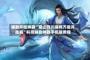 辅助开挂神器“蜀山四川麻将万能开挂器”科技辅助神器手机版教程