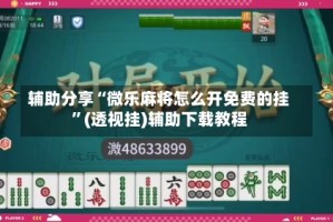 辅助分享“微乐麻将怎么开免费的挂”(透视挂)辅助下载教程