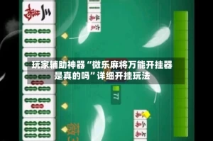 玩家辅助神器“微乐麻将万能开挂器是真的吗”详细开挂玩法