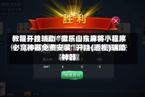 教程开挂辅助“微乐山东麻将小程序必赢神器免费安装”开挂(透视)辅助神器