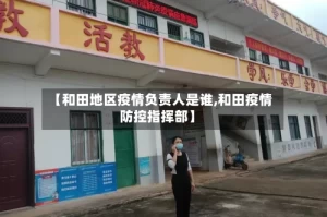 【和田地区疫情负责人是谁,和田疫情防控指挥部】