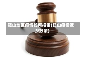 鞍山地区疫情如何报备(鞍山疫情返乡政策)