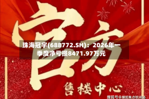 珠海冠宇(688772.SH)：2026年一季度净亏损8471.97万元