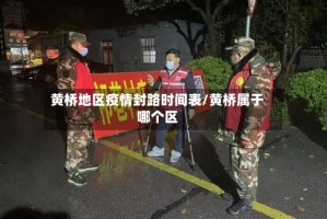 黄桥地区疫情封路时间表/黄桥属于哪个区