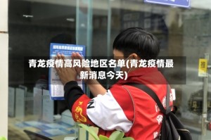青龙疫情高风险地区名单(青龙疫情最新消息今天)