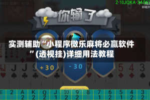 实测辅助“小程序微乐麻将必赢软件”(透视挂)详细用法教程