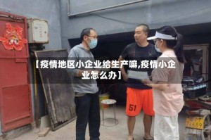 【疫情地区小企业给生产嘛,疫情小企业怎么办】