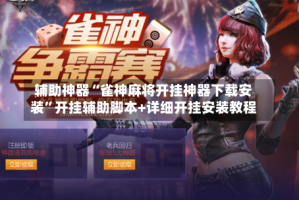 辅助神器“雀神麻将开挂神器下载安装”开挂辅助脚本+详细开挂安装教程