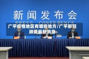 广平疫情地区有哪些地方/广平新冠肺炎最新消息