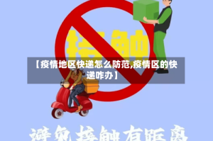 【疫情地区快递怎么防范,疫情区的快递咋办】