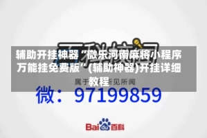 辅助开挂神器“微乐河南麻将小程序万能挂免费版”(辅助神器)开挂详细教程