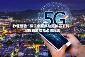 秒懂经验“微乐小程序助赢神器下载”掌握辅助功能必胜规则