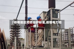 【疫情地区抢修防护标准,疫情电力抢修】
