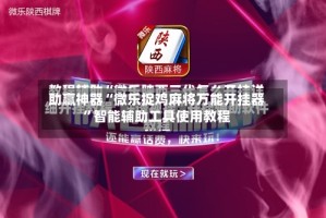 助赢神器“微乐捉鸡麻将万能开挂器”智能辅助工具使用教程