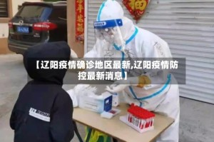【辽阳疫情确诊地区最新,辽阳疫情防控最新消息】