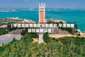 【平潭岛疫情地区分布情况,平潭疫情防控最新公告】