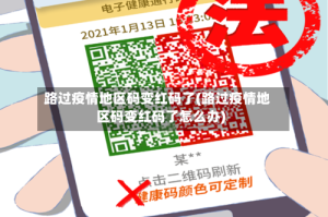 路过疫情地区码变红码了(路过疫情地区码变红码了怎么办)