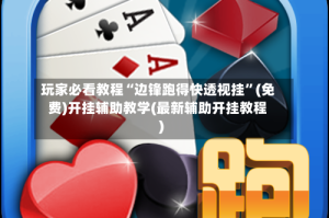 玩家必看教程“边锋跑得快透视挂”(免费)开挂辅助教学(最新辅助开挂教程)
