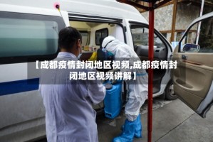 【成都疫情封闭地区视频,成都疫情封闭地区视频讲解】