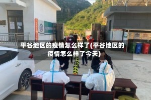 平谷地区的疫情怎么样了(平谷地区的疫情怎么样了今天)