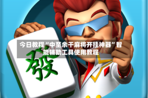 今日教程“中至余干麻将开挂神器”智能辅助工具使用教程