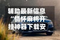 辅助最新信息“情怀麻将开挂神器下载安装”开挂辅助脚本+详细开挂