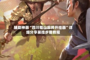 辅助神器“四川蜀山麻将开挂器”详细分享装挂步骤教程