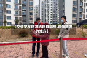 【疫情突发旅游地区有哪些,疫情旅游的地方】