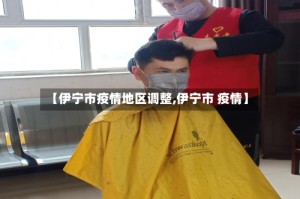 【伊宁市疫情地区调整,伊宁市 疫情】