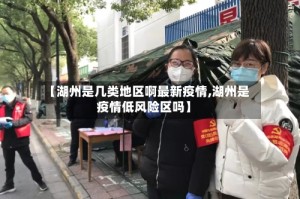 【湖州是几类地区啊最新疫情,湖州是疫情低风险区吗】
