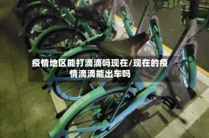 疫情地区能打滴滴吗现在/现在的疫情滴滴能出车吗