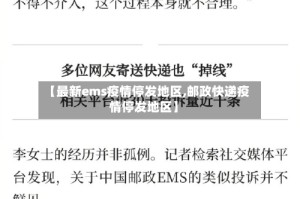 【最新ems疫情停发地区,邮政快递疫情停发地区】