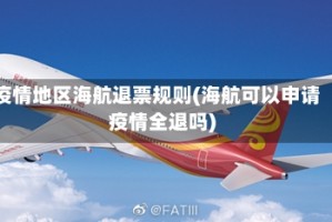 疫情地区海航退票规则(海航可以申请疫情全退吗)