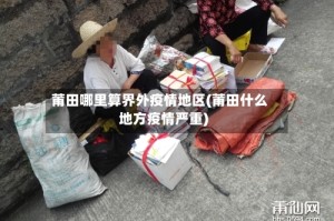 莆田哪里算界外疫情地区(莆田什么地方疫情严重)