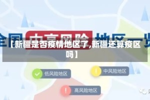 【新疆是否疫情地区了,新疆还算疫区吗】