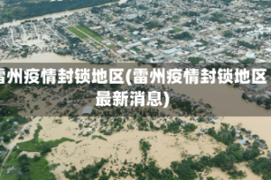 雷州疫情封锁地区(雷州疫情封锁地区最新消息)