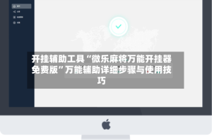 开挂辅助工具“微乐麻将万能开挂器免费版”万能辅助详细步骤与使用技巧