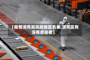 【疫情清苑高风险地区名单,清苑区有没有感染者】